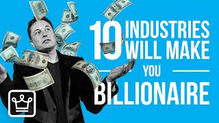 10 MOST Likely Industries That Can make YOU a BILLIONAIRE [upl. by Ydnar658]